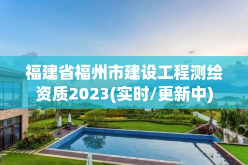 福建省福州市建设工程测绘资质2023(实时/更新中)