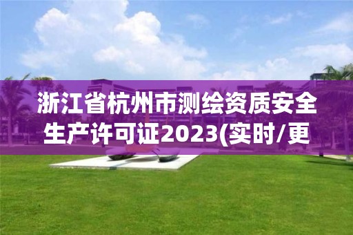 浙江省杭州市测绘资质安全生产许可证2023(实时/更新中)