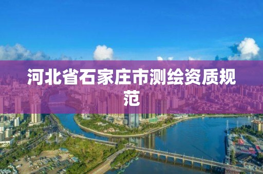 河北省石家庄市测绘资质规范