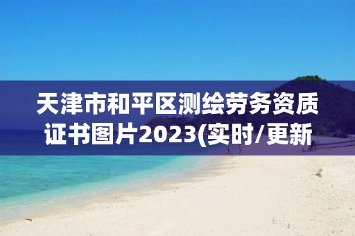 天津市和平区测绘劳务资质证书图片2023(实时/更新中)