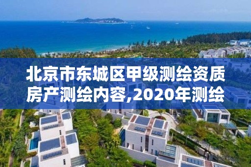 北京市东城区甲级测绘资质房产测绘内容,2020年测绘甲级资质条件。