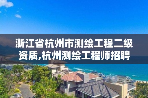 浙江省杭州市测绘工程二级资质,杭州测绘工程师招聘