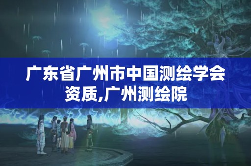 广东省广州市中国测绘学会资质,广州测绘院