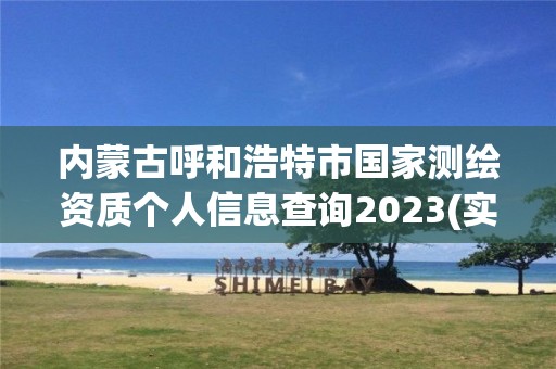 内蒙古呼和浩特市国家测绘资质个人信息查询2023(实时/更新中)