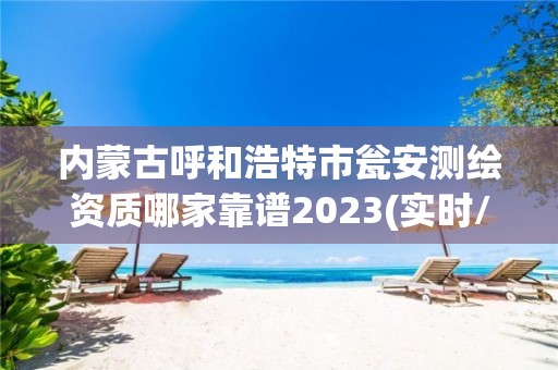 内蒙古呼和浩特市瓮安测绘资质哪家靠谱2023(实时/更新中)