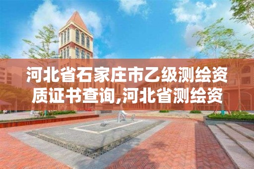 河北省石家庄市乙级测绘资质证书查询,河北省测绘资质管理办法。