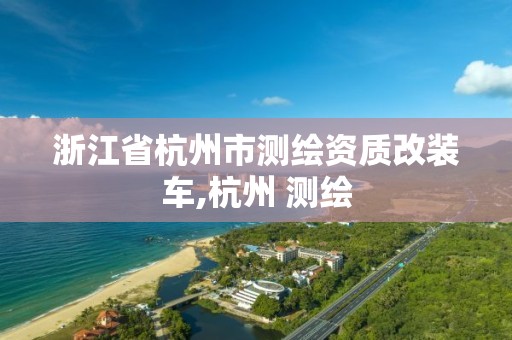 浙江省杭州市测绘资质改装车,杭州 测绘