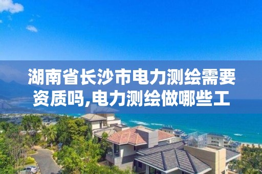 湖南省长沙市电力测绘需要资质吗,电力测绘做哪些工作