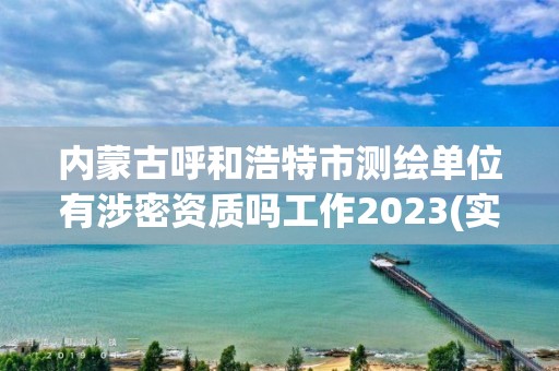 内蒙古呼和浩特市测绘单位有涉密资质吗工作2023(实时/更新中)