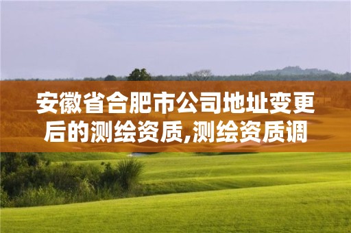 安徽省合肥市公司地址变更后的测绘资质,测绘资质调整。