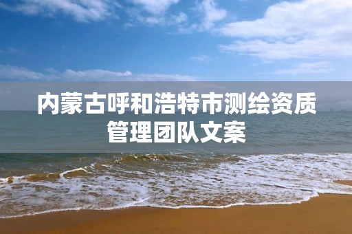 内蒙古呼和浩特市测绘资质管理团队文案