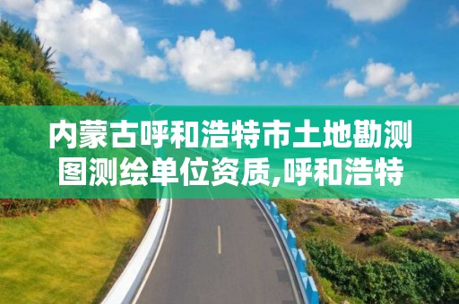 内蒙古呼和浩特市土地勘测图测绘单位资质,呼和浩特市地质勘查院。