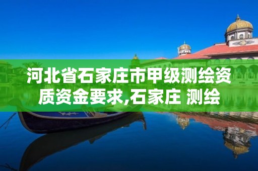 河北省石家庄市甲级测绘资质资金要求,石家庄 测绘