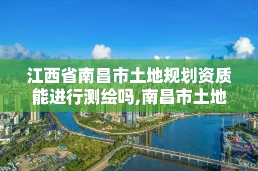 江西省南昌市土地规划资质能进行测绘吗,南昌市土地测绘工程公司。