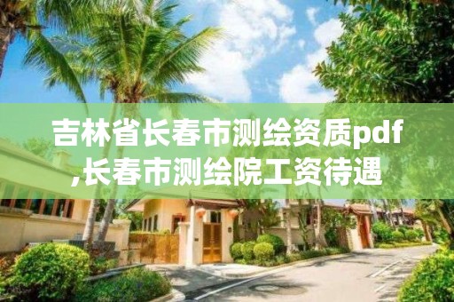 吉林省长春市测绘资质pdf,长春市测绘院工资待遇