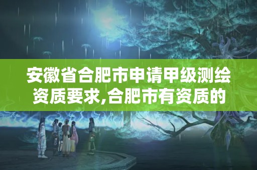 安徽省合肥市申请甲级测绘资质要求,合肥市有资质的测绘公司。