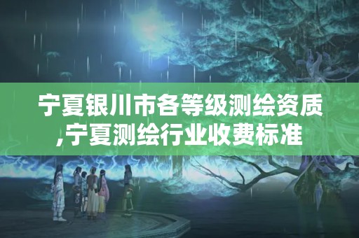 宁夏银川市各等级测绘资质,宁夏测绘行业收费标准