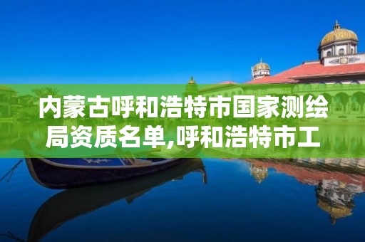 内蒙古呼和浩特市国家测绘局资质名单,呼和浩特市工程测量招聘信息。