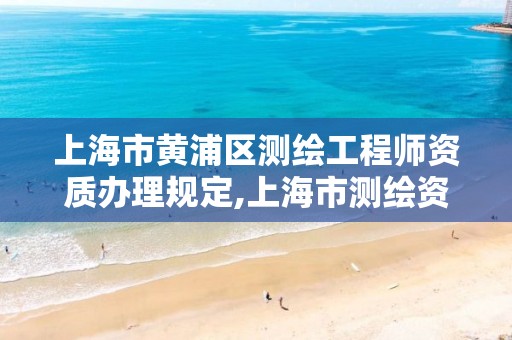 上海市黄浦区测绘工程师资质办理规定,上海市测绘资质单位名单。