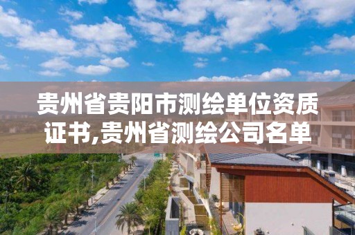 贵州省贵阳市测绘单位资质证书,贵州省测绘公司名单。