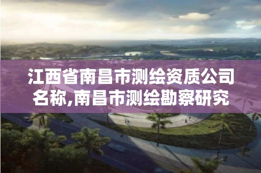 江西省南昌市测绘资质公司名称,南昌市测绘勘察研究院有限公司。