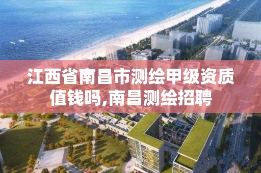 江西省南昌市测绘甲级资质值钱吗,南昌测绘招聘