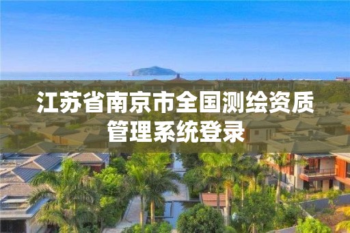 江苏省南京市全国测绘资质管理系统登录