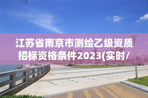 江苏省南京市测绘乙级资质招标资格条件2023(实时/更新中)