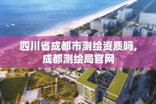 四川省成都市测绘资质吗,成都测绘局官网