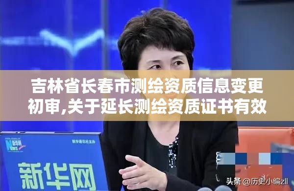 吉林省长春市测绘资质信息变更初审,关于延长测绘资质证书有效期的公告