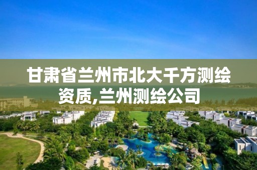 甘肃省兰州市北大千方测绘资质,兰州测绘公司