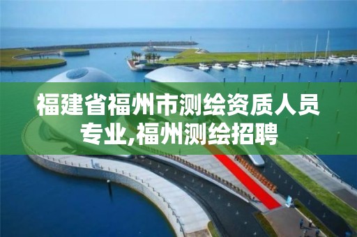 福建省福州市测绘资质人员专业,福州测绘招聘