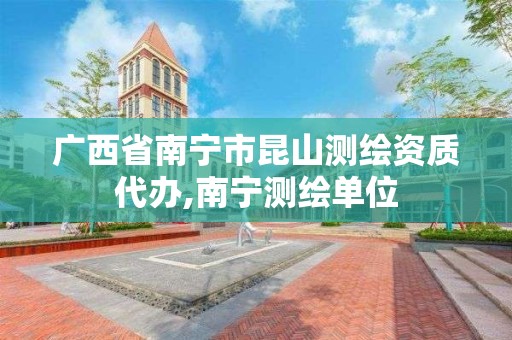 广西省南宁市昆山测绘资质代办,南宁测绘单位