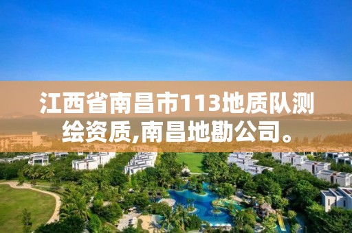 江西省南昌市113地质队测绘资质,南昌地勘公司。