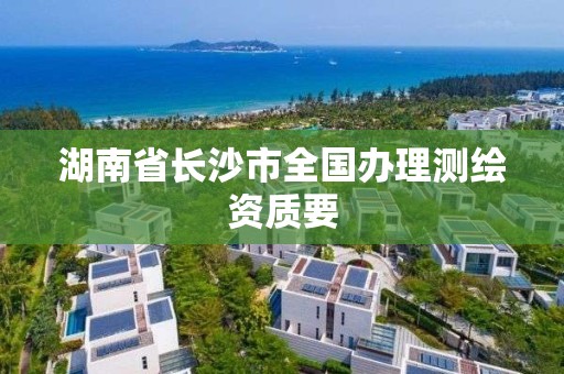 湖南省长沙市全国办理测绘资质要