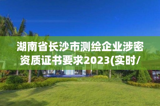 湖南省长沙市测绘企业涉密资质证书要求2023(实时/更新中)