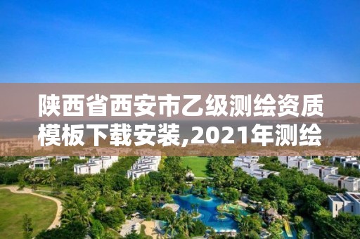 陕西省西安市乙级测绘资质模板下载安装,2021年测绘乙级资质申报制度。