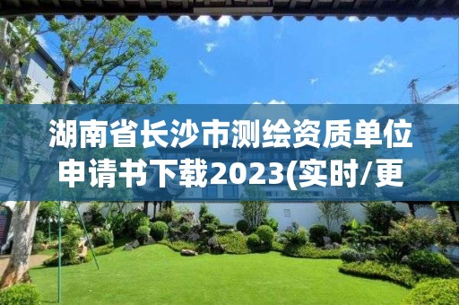 湖南省长沙市测绘资质单位申请书下载2023(实时/更新中)