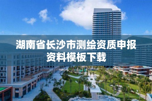 湖南省长沙市测绘资质申报资料模板下载