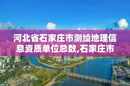 河北省石家庄市测绘地理信息资质单位总数,石家庄市测绘公司招聘。