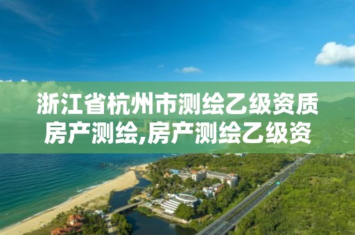 浙江省杭州市测绘乙级资质房产测绘,房产测绘乙级资质可以测绘的面积是多少