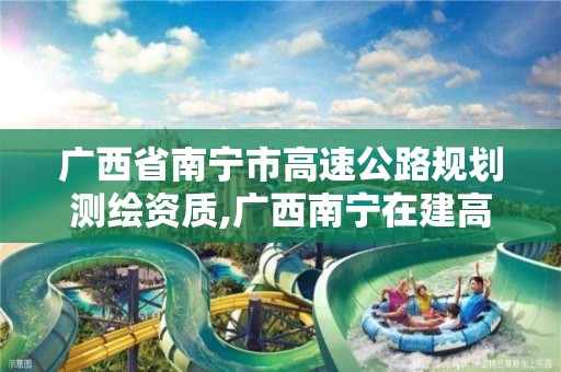 广西省南宁市高速公路规划测绘资质,广西南宁在建高速公路中标单位。