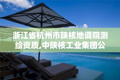 浙江省杭州市陕核地调院测绘资质,中陕核工业集团公司测绘院。