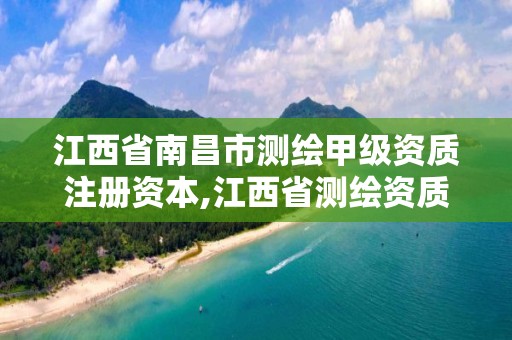 江西省南昌市测绘甲级资质注册资本,江西省测绘资质延期公告。