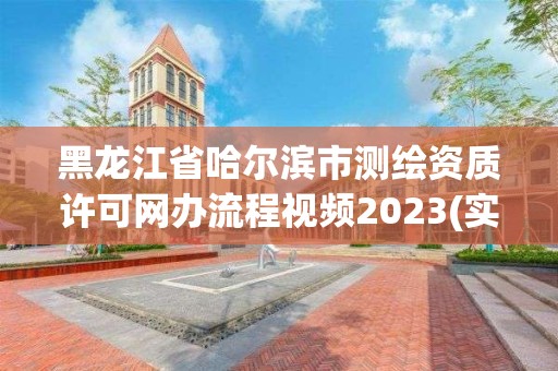 黑龙江省哈尔滨市测绘资质许可网办流程视频2023(实时/更新中)