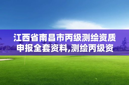 江西省南昌市丙级测绘资质申报全套资料,测绘丙级资质人员要求。