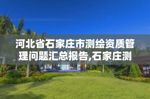 河北省石家庄市测绘资质管理问题汇总报告,石家庄测绘局官网