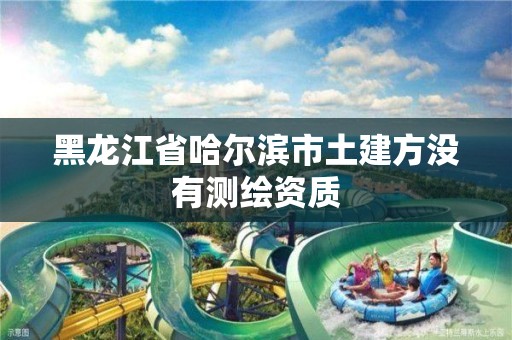 黑龙江省哈尔滨市土建方没有测绘资质