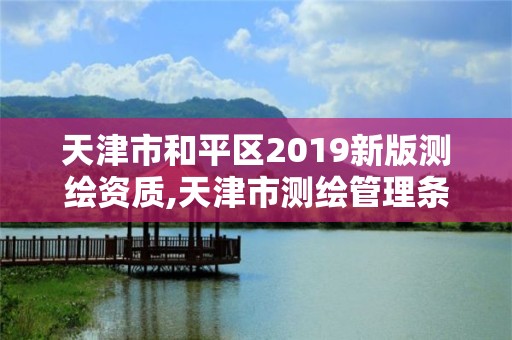 天津市和平区2019新版测绘资质,天津市测绘管理条例