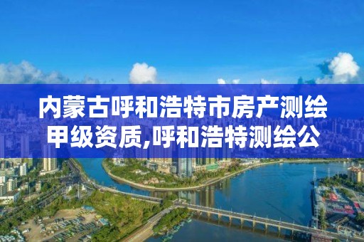 内蒙古呼和浩特市房产测绘甲级资质,呼和浩特测绘公司招聘